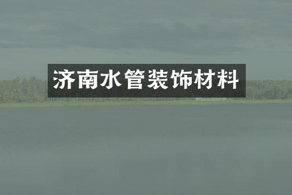 济南水管装饰材料
