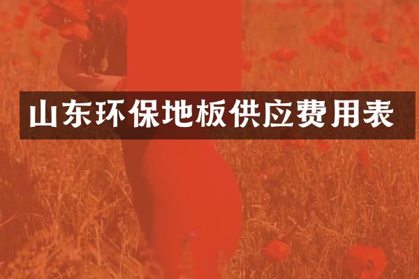 山东环保地板供应费用表