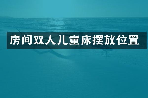 房间双人儿童床摆放位置