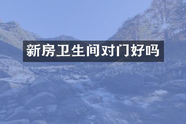 新房卫生间对门好吗