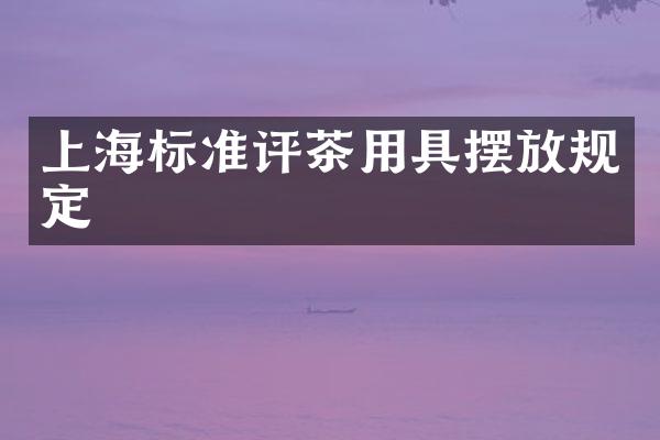 上海标准评茶用具摆放规定