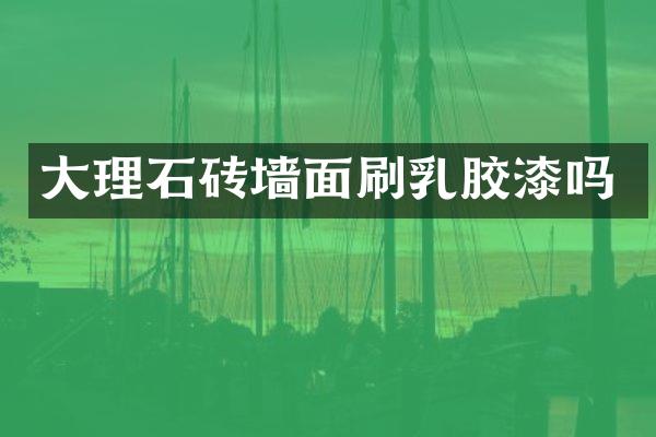 大理石砖墙面刷乳胶漆吗