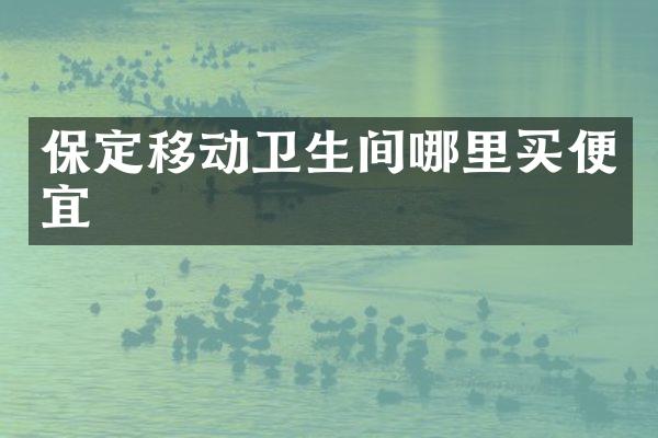 保定移动卫生间哪里买便宜