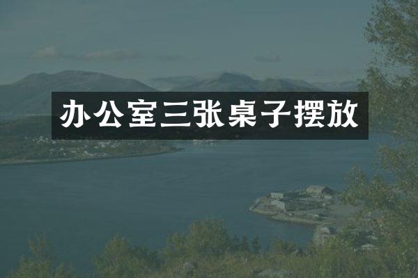 办公室三张桌子摆放