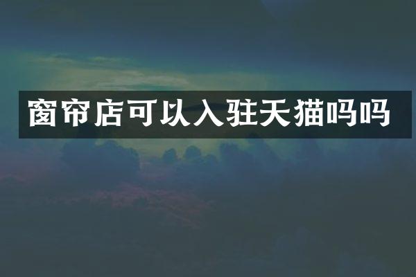 窗帘店可以入驻天猫吗吗