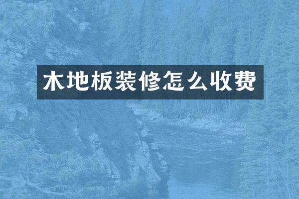 木地板装修怎么收费