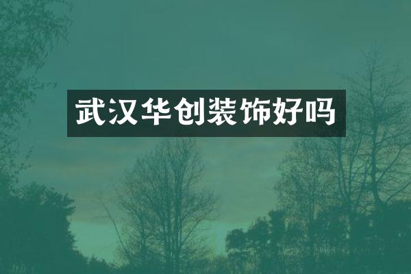 武汉华创装饰好吗