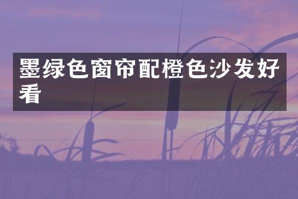 墨绿色窗帘配橙色沙发好看