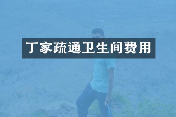 丁家疏通卫生间费用