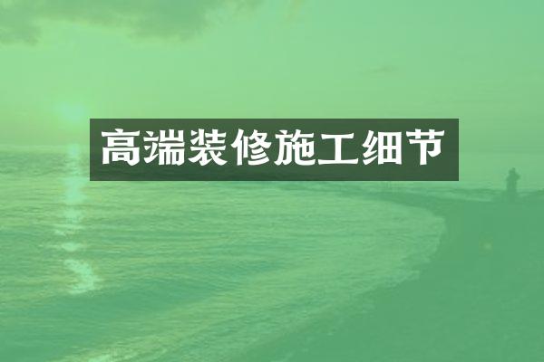 高端装修施工细节