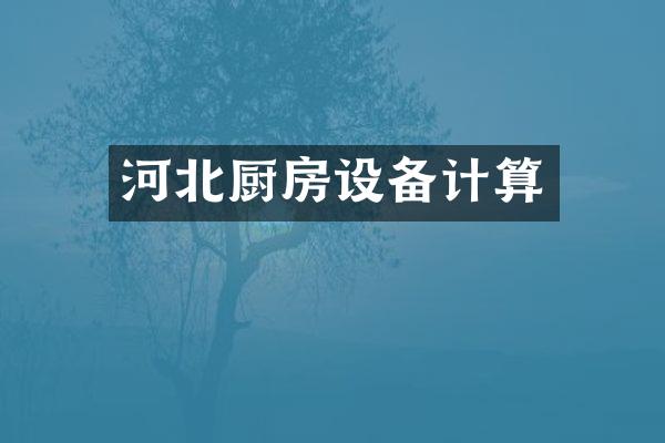 河北厨房设备计算