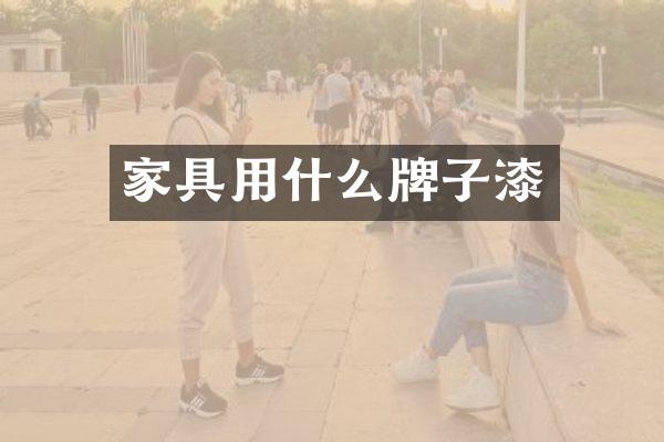 家具用什么牌子漆
