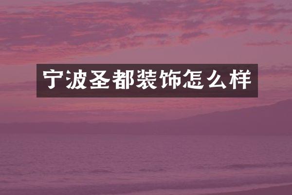 宁波圣都装饰怎么样