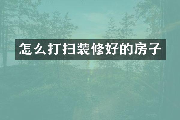 怎么打扫装修好的房子