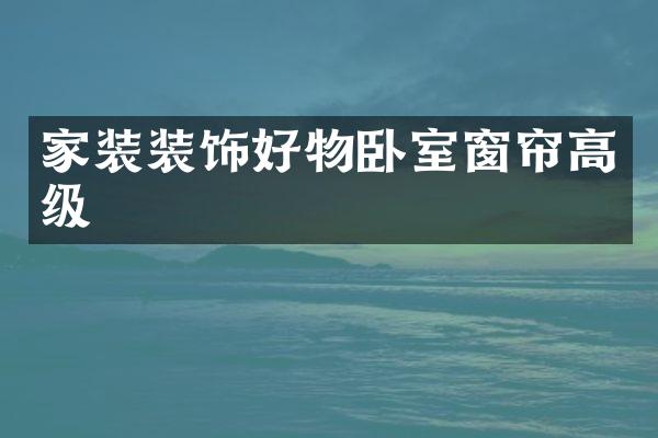 家装装饰好物卧室窗帘高级