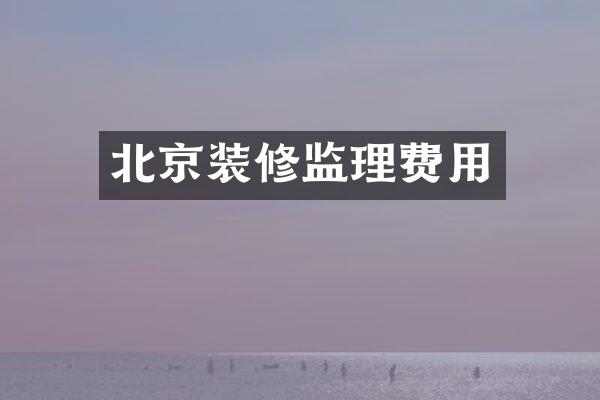 北京装修监理费用