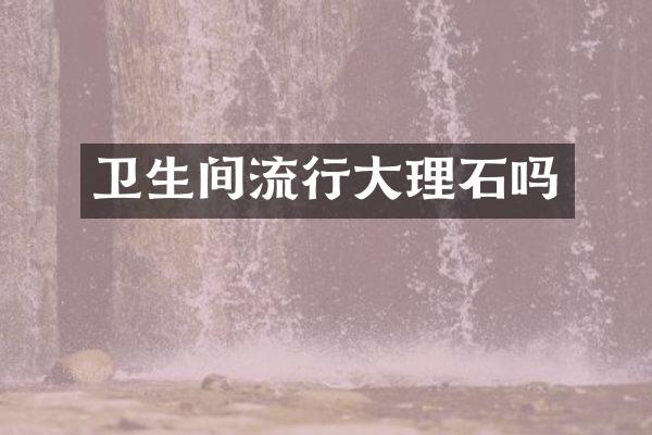 卫生间流行大理石吗