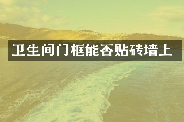 卫生间门框能否贴砖墙上