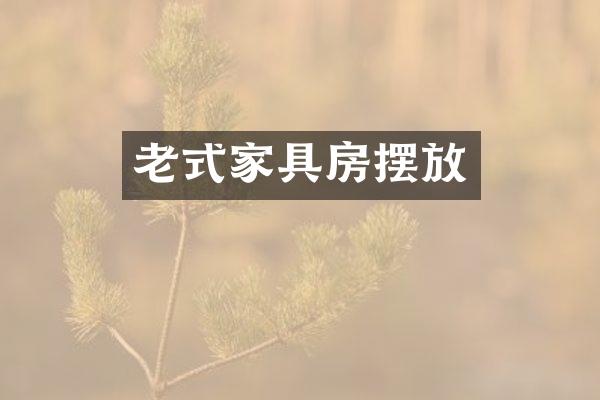 老式家具房摆放