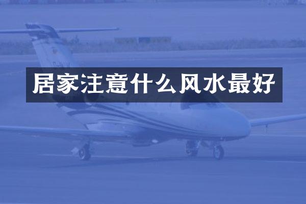 居家注意什么风水最好