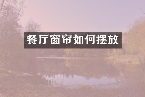 餐厅窗帘如何摆放