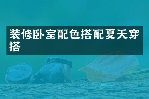 装修卧室配色搭配夏天穿搭