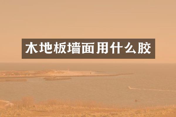 木地板墙面用什么胶