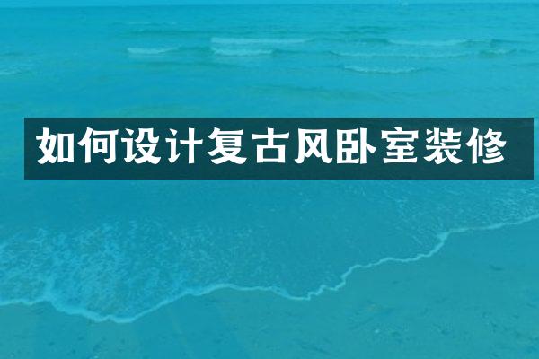 如何设计复古风卧室装修