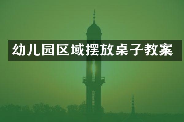 幼儿园区域摆放桌子教案