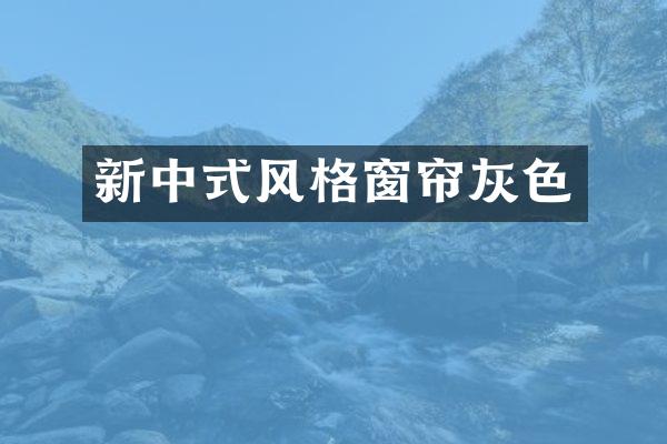 新中式风格窗帘灰色