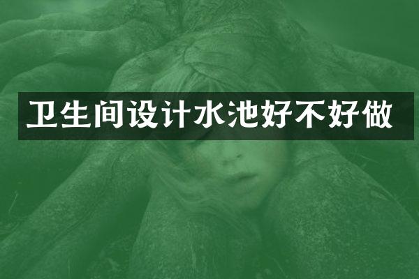卫生间设计水池好不好做