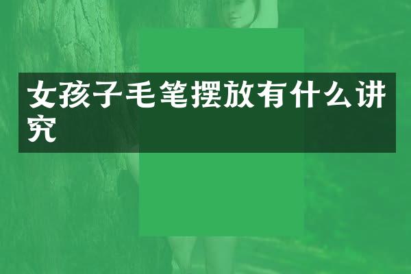 女孩子毛笔摆放有什么讲究