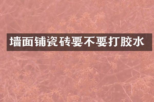 墙面铺瓷砖要不要打胶水