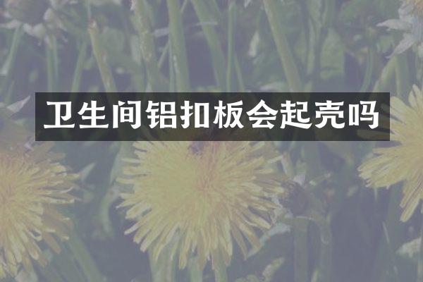卫生间铝扣板会起壳吗