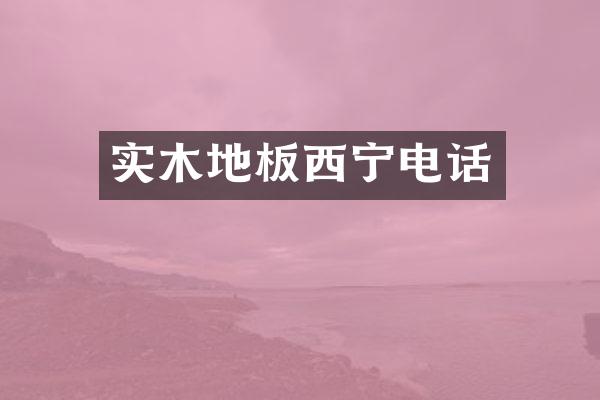 实木地板西宁电话