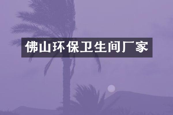 佛山环保卫生间厂家