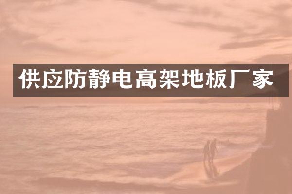 供应防静电高架地板厂家
