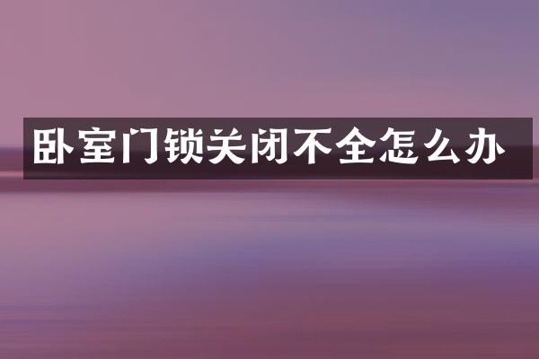 卧室门锁关闭不全怎么办