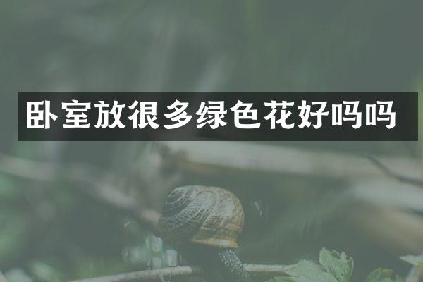 卧室放很多绿色花好吗吗