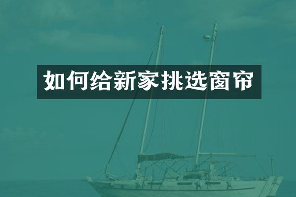 如何给新家挑选窗帘