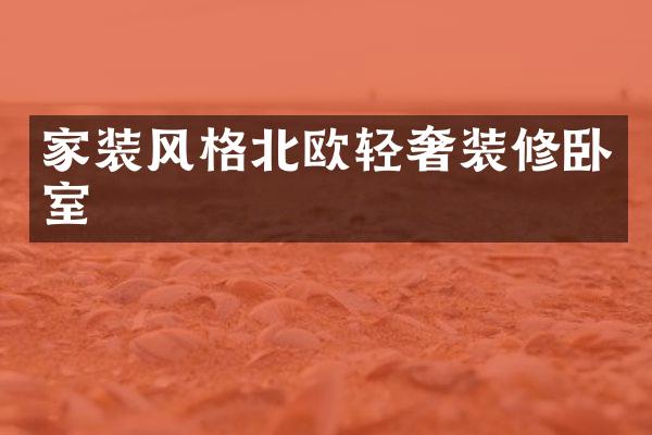 家装风格北欧轻奢装修卧室