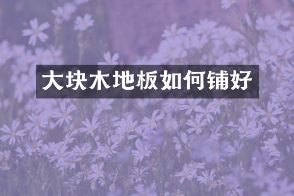 大块木地板如何铺好