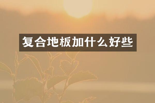 复合地板加什么好些