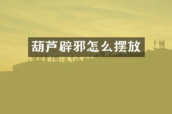 葫芦辟邪怎么摆放