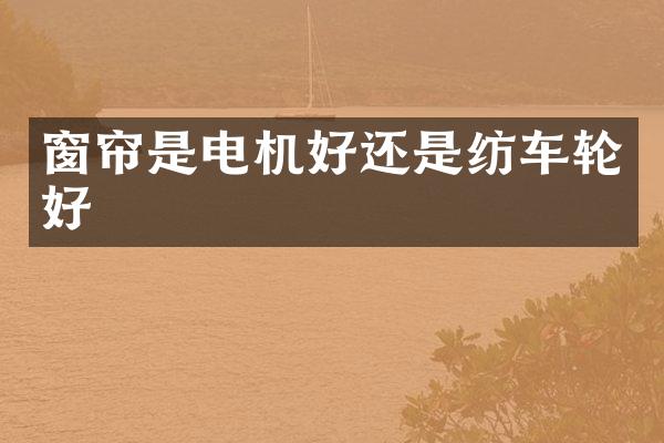 窗帘是电机好还是纺车轮好
