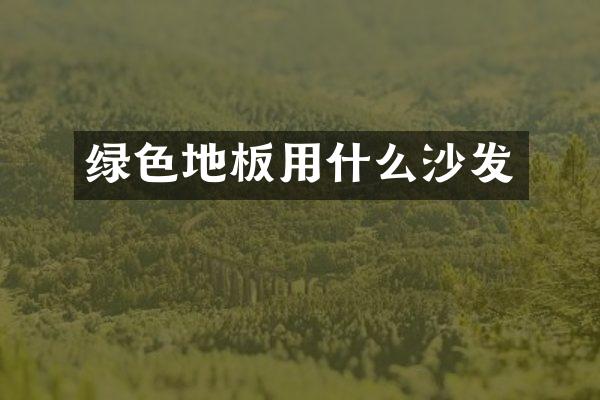 绿色地板用什么沙发