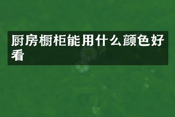 厨房橱柜能用什么颜色好看