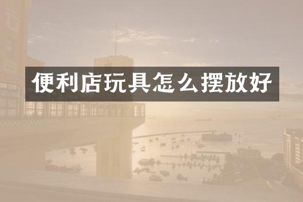 便利店玩具怎么摆放好