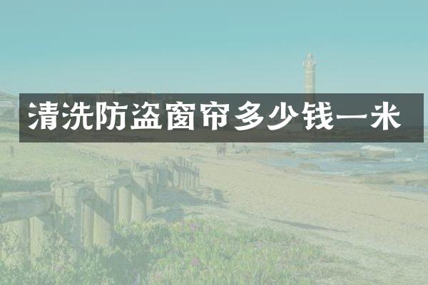 清洗防盗窗帘多少钱一米