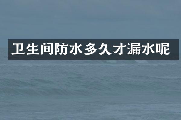 卫生间防水多久才漏水呢